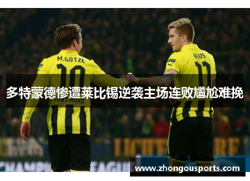 多特蒙德惨遭莱比锡逆袭主场连败尴尬难挽