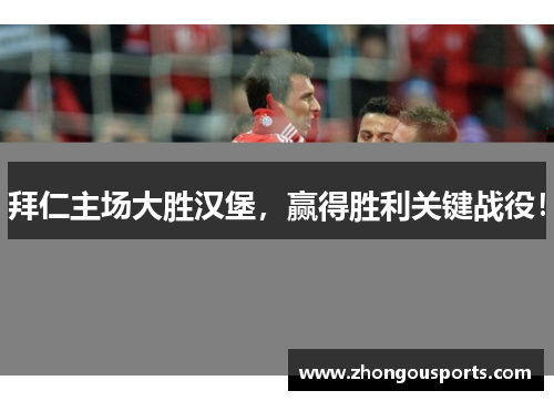 拜仁主场大胜汉堡，赢得胜利关键战役！