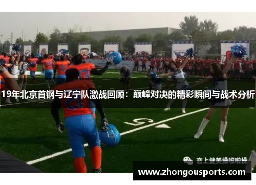 19年北京首钢与辽宁队激战回顾：巅峰对决的精彩瞬间与战术分析