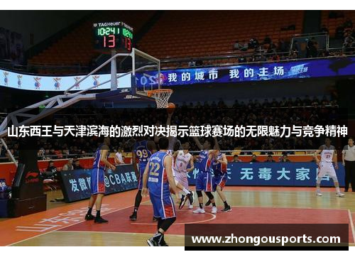 山东西王与天津滨海的激烈对决揭示篮球赛场的无限魅力与竞争精神